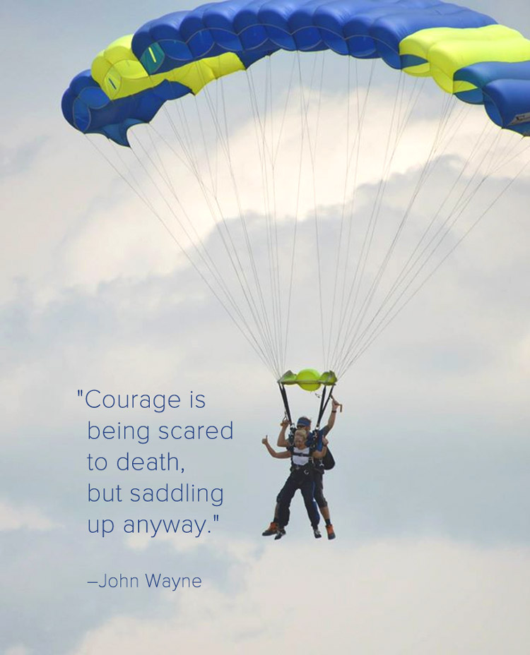 Courage is being scared to death, but saddling up anyway" – John Wayne